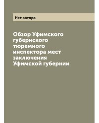 Обзор Уфимского губернского тюремного инспектора мест заключения Уфимской губернии