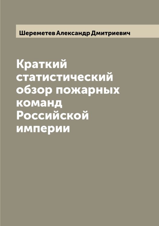 Обложка книги «Краткий статистический обзор пожарных команд Российской империи» — Шереметев Александр Дмитриевич, ISBN 9785521310074
