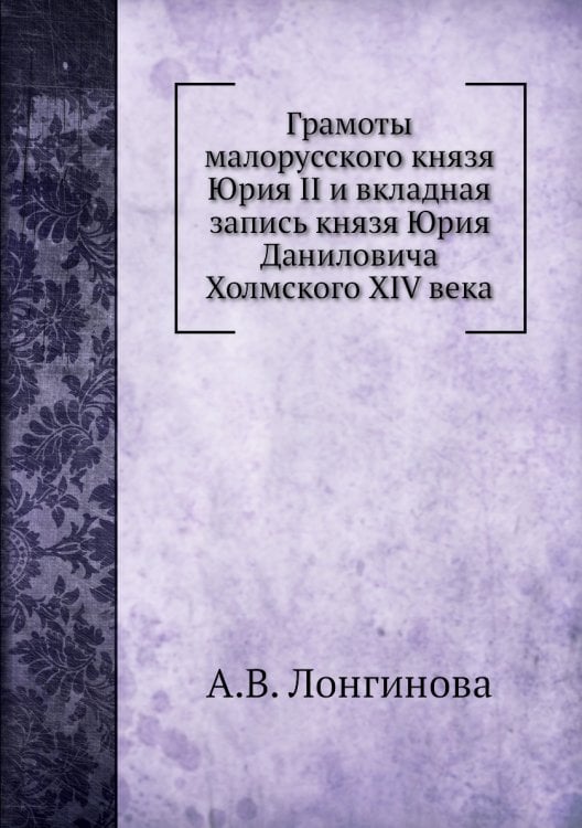 Грамоты малорусского князя Юрия II и вкладная запись князя Юрия Даниловича Холмского XIV века Грамоты малорусского князя Юрия II и вкладная запись князя Юрия Даниловича Холмского XIV века
