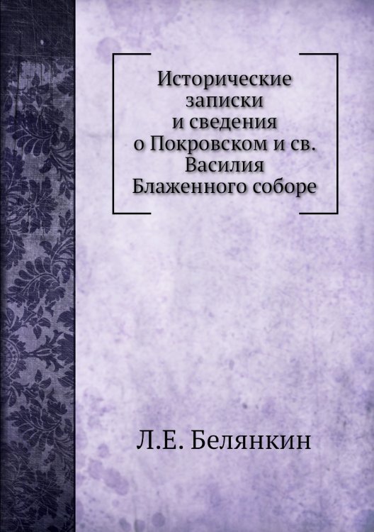 Исторические записки и сведения о Покровском и св. Василия Блаженного соборе