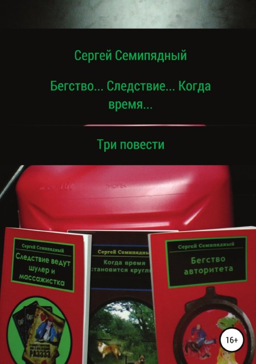 Обложка книги «Бегство... Следствие... Когда время...» — Сергей Семипядный, ISBN 9785532938571