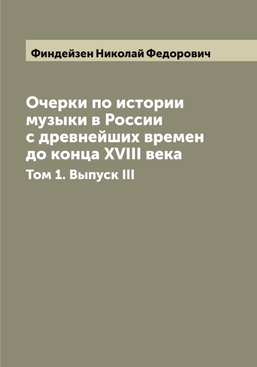 Очерки по истории музыки в России с древнейших времен до конца XVIII века Обложка книги «Очерки по истории музыки в России с древнейших времен до конца XVIII века» — Финдейзен Николай Федорович, ISBN 9785521283125