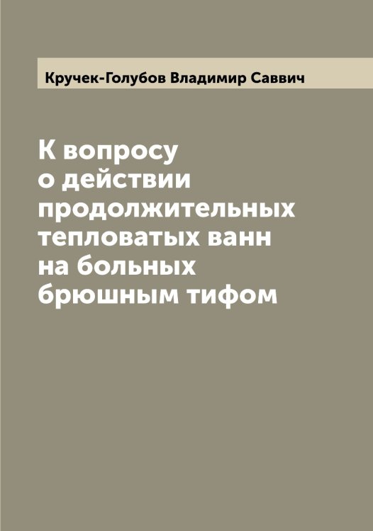 Обложка книги «К вопросу о действии продолжительных тепловатых ванн на больных брюшным тифом» — Кручек-Голубов Владимир Саввич, ISBN 9785519913102