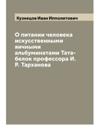 О питании человека искусственными яичными альбуминатами Тата-белок профессора И.Р. Тарханова