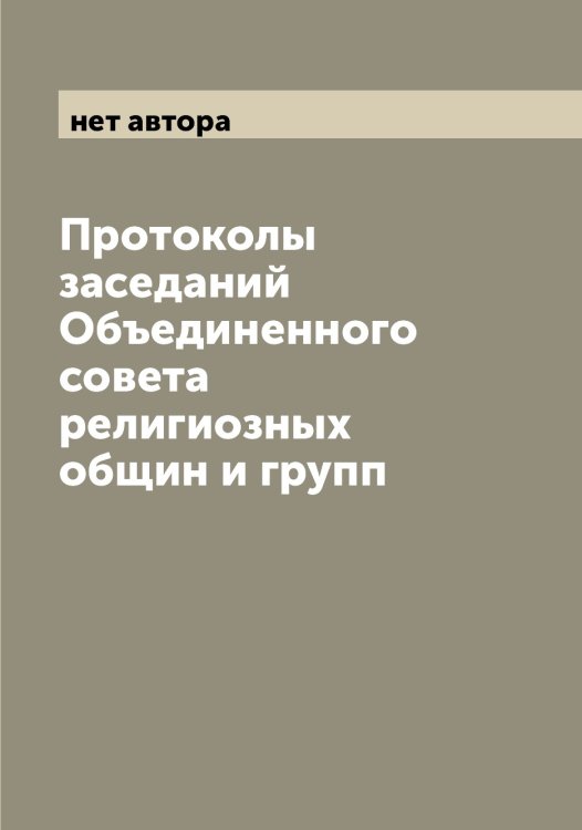 Обложка книги «Протоколы заседаний Объединенного совета религиозных общин и групп» — нет автора, ISBN 9785521259656