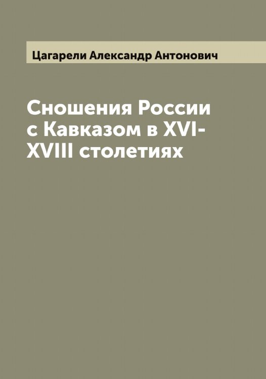 Обложка книги «Сношения России с Кавказом в XVI-XVIII столетиях» — Цагарели Александр Антонович, ISBN 9785521294152