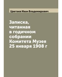 Записка, читанная в годичном собрании Комитета Музея 25 января 1908 г