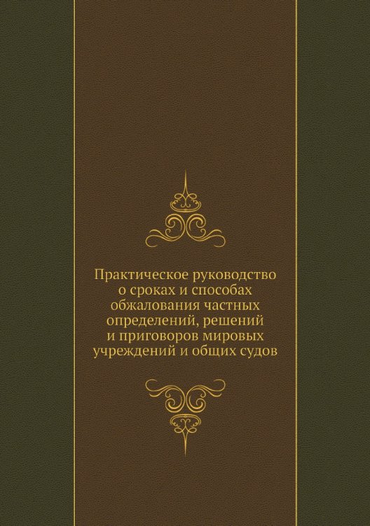 Практическое руководство о сроках и способах обжалования частных определений, решений и приговоров мировых учреждений и общих судов