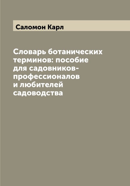 Обложка книги «Словарь ботанических терминов: пособие для садовников-профессионалов и любителей садоводства» — Саломон Карл, ISBN 9785519844741