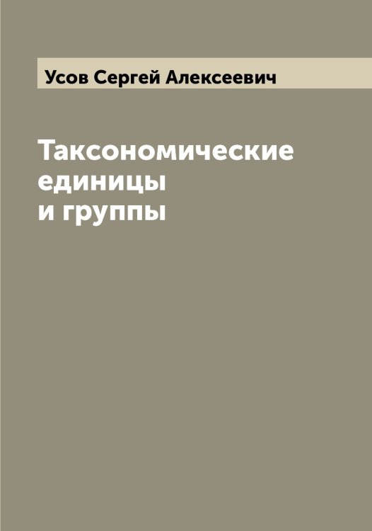 Обложка книги «Таксономические единицы и группы» — Усов Сергей Алексеевич, ISBN 9785519783620