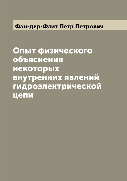 Обложка книги «Опыт физического объяснения некоторых внутренних явлений гидроэлектрической цепи» — Фан-дер-Флит Петр Петрович, ISBN 9785519786652