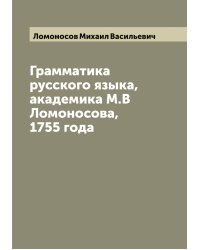 Грамматика русского языка, академика М.В Ломоносова, 1755 года