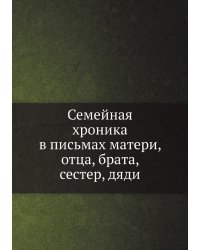 Семейная хроника в письмах матери, отца, брата, сестер, дяди