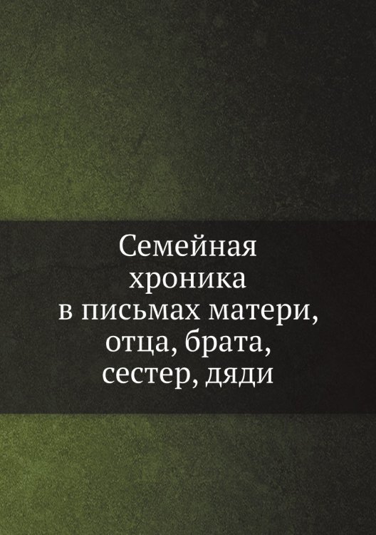Семейная хроника в письмах матери, отца, брата, сестер, дяди