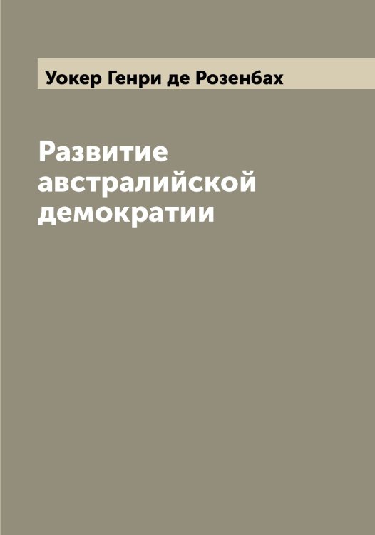 Обложка книги «Развитие австралийской демократии» — Уокер Генри де Розенбах, ISBN 9785519782814