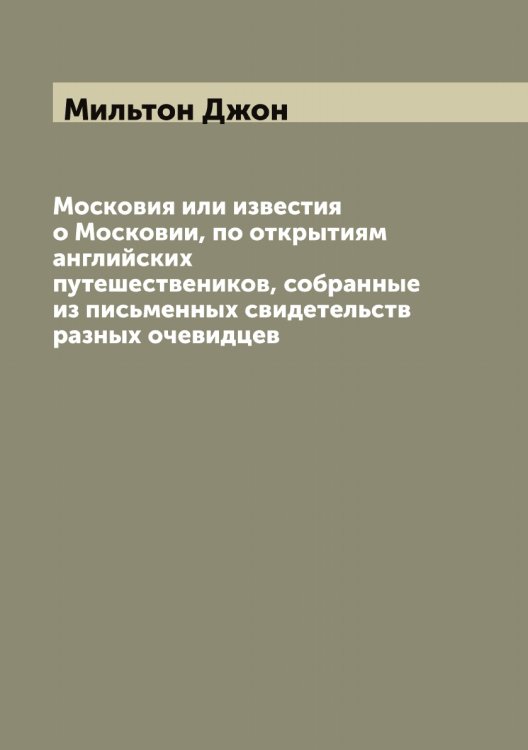 Обложка книги «Московия или известия о Московии, по открытиям английских путешествеников, собранные из письменных свидетельств разных очевидцев» — Мильтон Джон, ISBN 9785519965637