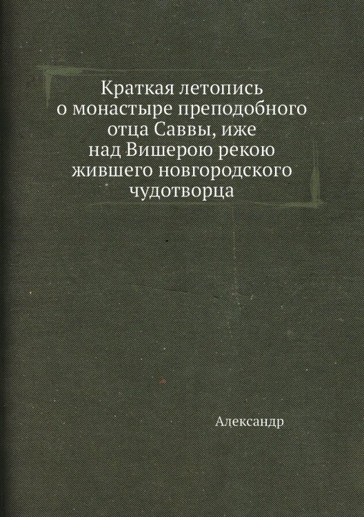 Краткая летопись о монастыре преподобного отца Саввы, иже над Вишерою рекою жившего новгородского чудотворца