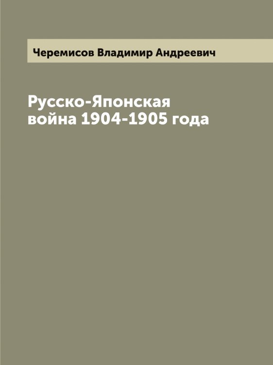 Обложка книги «Русско-Японская война 1904-1905 года» — Черемисов Владимир Андреевич, ISBN 9785521300075