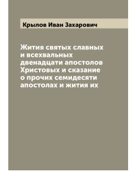 Жития святых славных и всехвальных двенадцати апостолов Христовых и сказание о прочих семидесяти апостолах и жития их