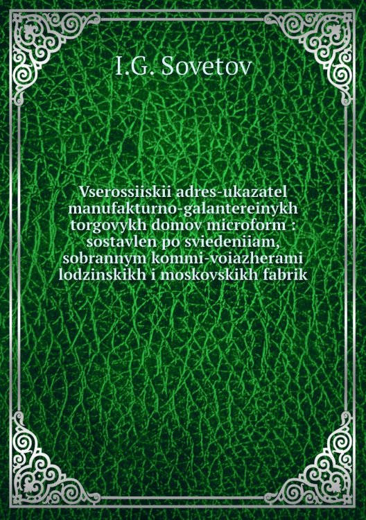 Vserossiiskii adres-ukazatel manufakturno-galantereinykh torgovykh domov microform : sostavlen po sviedeniiam, sobrannym kommi-voiazherami lodzinskikh i moskovskikh fabrik