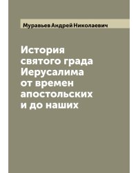 История святого града Иерусалима от времен апостольских и до наших