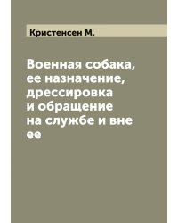 Военная собака, ее назначение, дрессировка и обращение на службе и вне ее