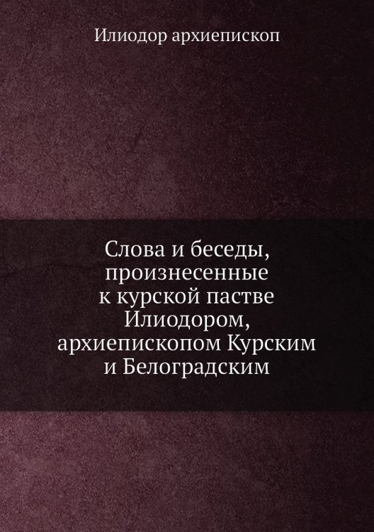 Слова и беседы, произнесенные к курской пастве Илиодором, архиепископом Курским и Белоградским