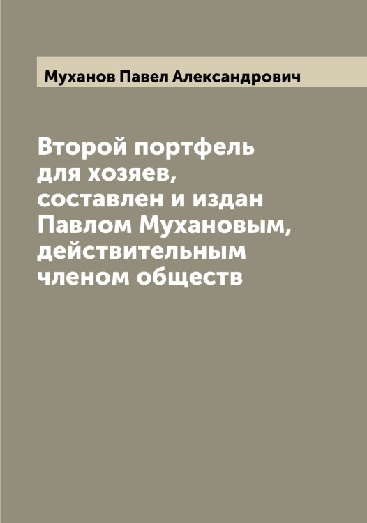 Обложка книги «Второй портфель для хозяев, составлен и издан Павлом Мухановым, действительным членом обществ» — Муханов Павел Александрович, ISBN 9785519982559