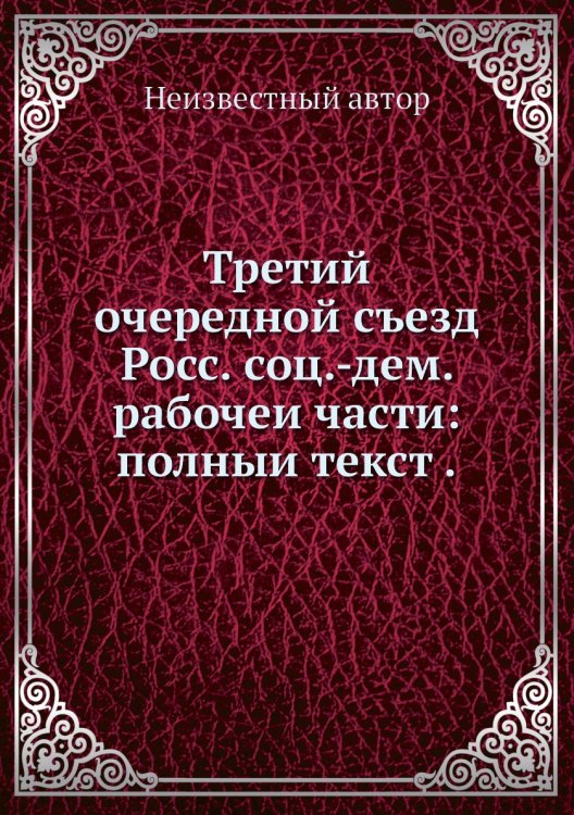 Третий очередной съезд Росс. соц.-дем. рабочеи части: полныи текст . Третий очередной съезд Росс. соц.-дем. рабочеи части: полныи текст .