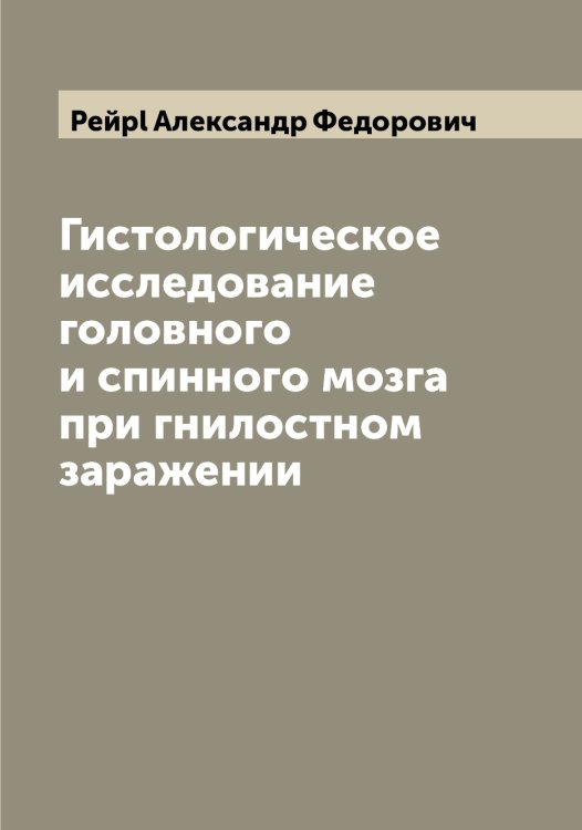 Обложка книги «Гистологическое исследование головного и спинного мозга при гнилостном заражении» — Рейpl Александр Федорович, ISBN 9785519804943