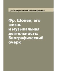 Фр. Шопен, его жизнь и музыкальная деятельность: Биографический очерк