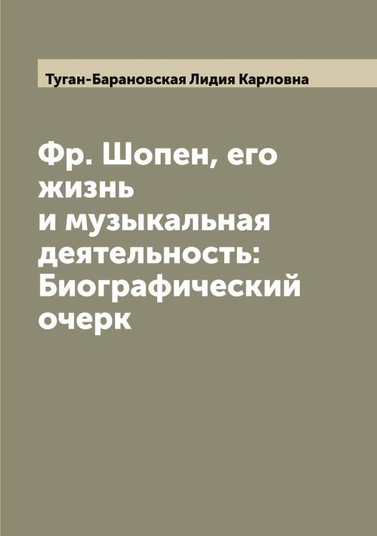 Обложка книги «Фр. Шопен, его жизнь и музыкальная деятельность: Биографический очерк» — Туган-Барановская Лидия Карловна, ISBN 9785519775724