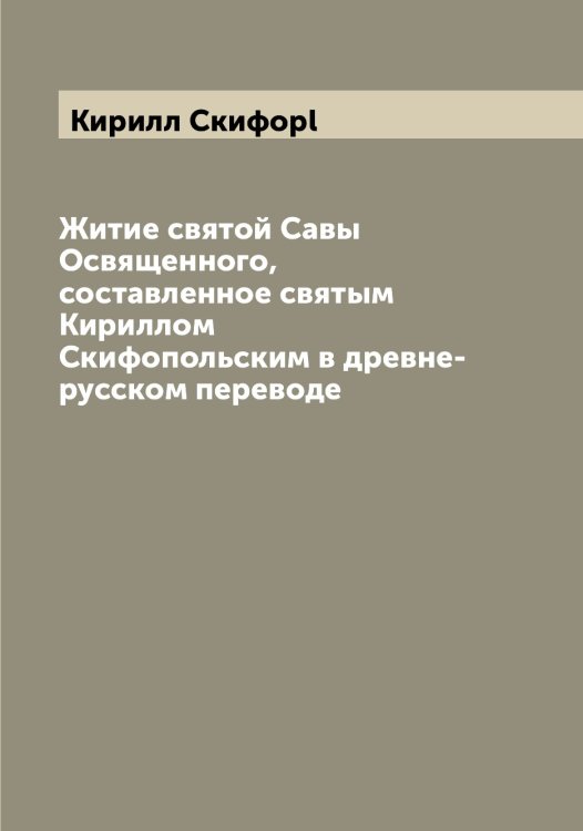 Обложка книги «Житие святой Савы Освященного, составленное святым Кириллом Скифопольским в древне-русском переводе» — Кирилл Скифоpl, ISBN 9785519890991