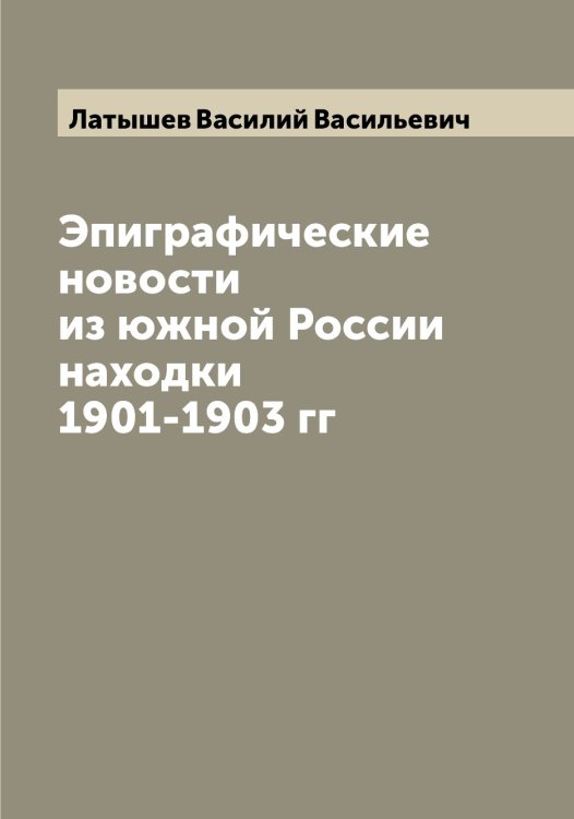 Обложка книги «Эпиграфические новости из южной России находки 1901-1903 гг» — Латышев Василий Васильевич, ISBN 9785519925563