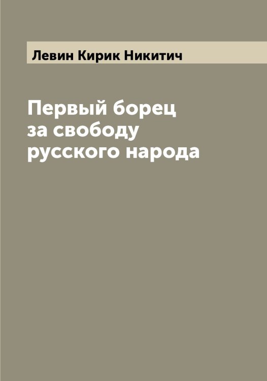 Обложка книги «Первый борец за свободу русского народа» — Левин Кирик Никитич, ISBN 9785519927925