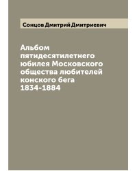 Альбом пятидесятилетнего юбилея Московского общества любителей конского бега 1834-1884