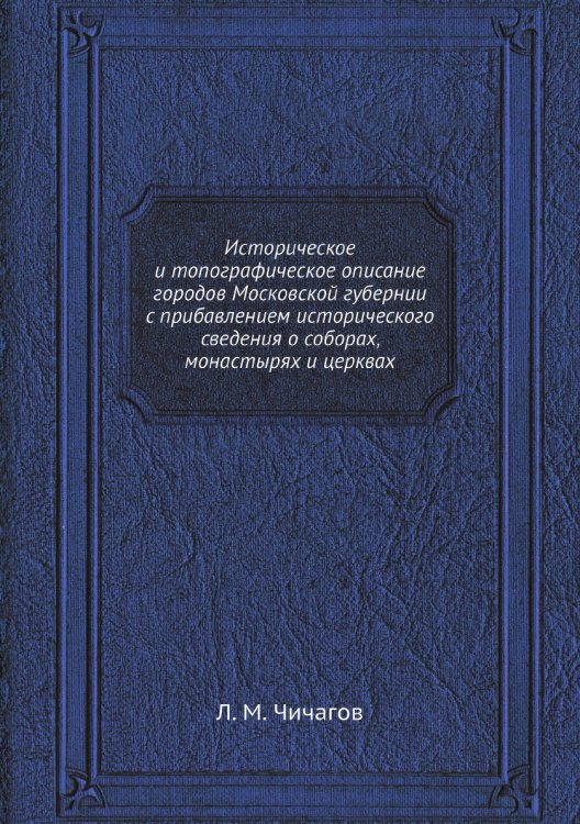 Историческое и топографическое описание городов Московской губернии с прибавлением исторического сведения о соборах, монастырях и церквах