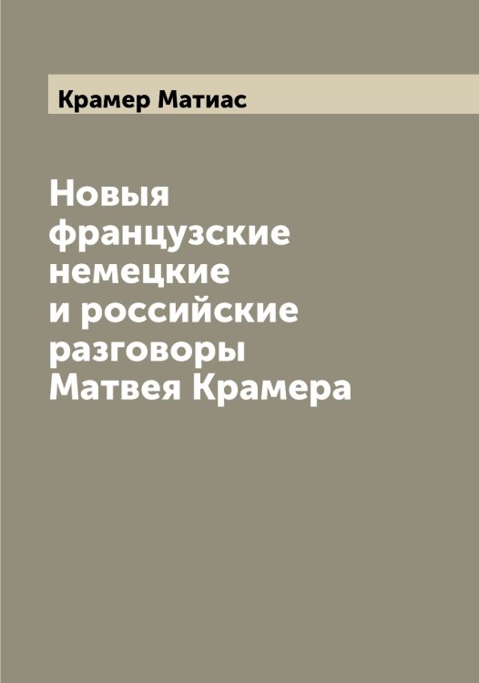 Обложка книги «Новыя французские немецкие и российские разговоры Матвея Крамера» — Крамер Матиас, ISBN 9785519908825