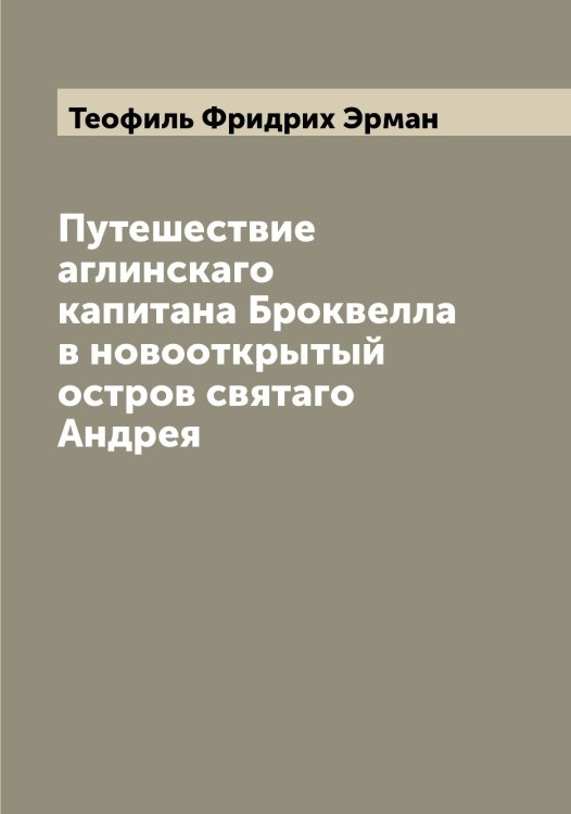 Обложка книги «Путешествие аглинскаго капитана Броквелла в новооткрытый остров святаго Андрея» — Теофиль Фридрих Эрман, ISBN 9785521392810