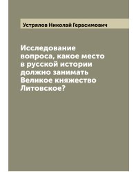 Исследование вопроса, какое место в русской истории должно занимать Великое княжество Литовское?