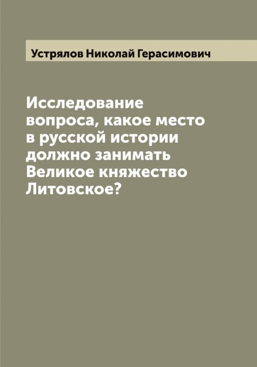 Обложка книги «Исследование вопроса, какое место в русской истории должно занимать Великое княжество Литовское?» — Устрялов Николай Герасимович, ISBN 9785519784504