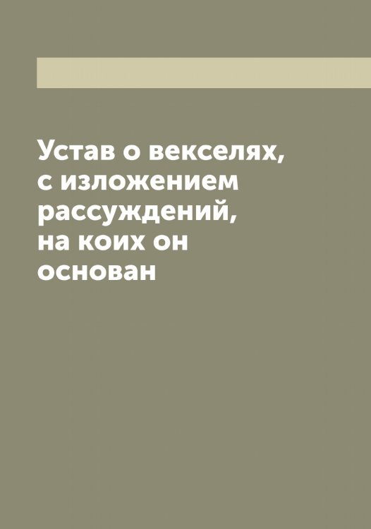 Обложка книги «Устав о векселях, с изложением рассуждений, на коих он основан» — Коллектив Авторов, ISBN 9785519826891