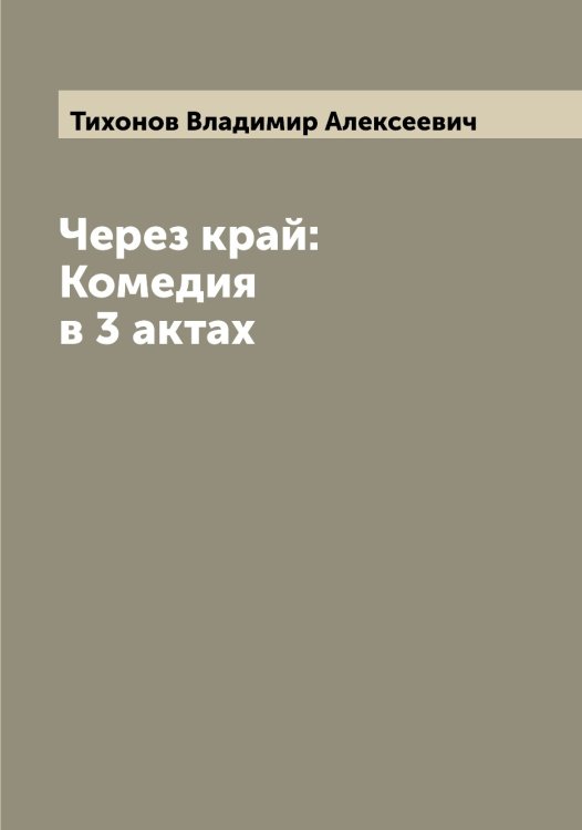 Через край: Комедия в 3 актах Обложка книги «Через край: Комедия в 3 актах» — Тихонов Владимир Алексеевич, ISBN 9785519768733