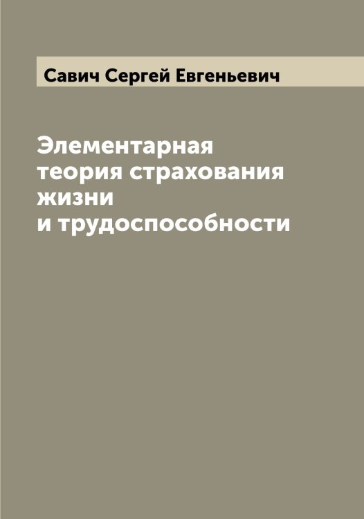 Обложка книги «Элементарная теория страхования жизни и трудоспособности» — Савич Сергей Евгеньевич, ISBN 9785519843850