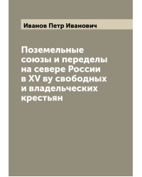 Поземельные союзы и переделы на севере России в XV ву свободных и владельческих крестьян