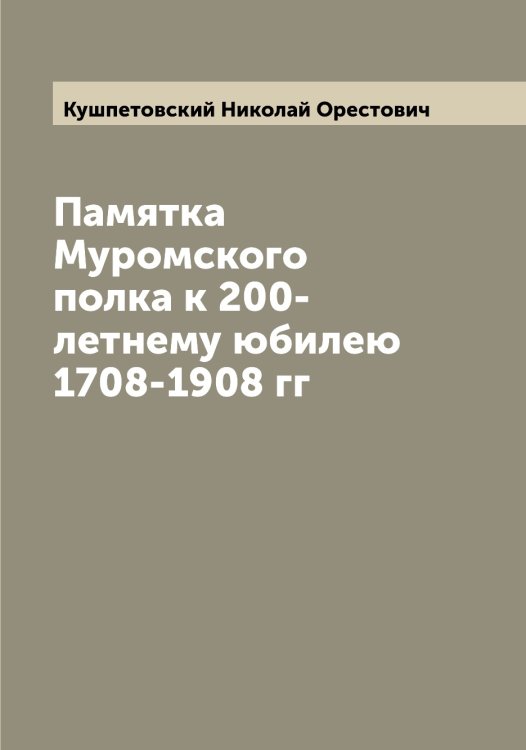 Обложка книги «Памятка Муромского полка к 200-летнему юбилею 1708-1908 гг» — Кушпетовский Николай Орестович, ISBN 9785519920674