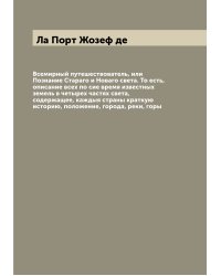 Всемирный путешествователь, или Познание Стараго и Новаго света. То есть, описание всех по сие время известных земель в четырех частях света, содержащее, каждыя страны краткую историю, положение, города, реки, горы