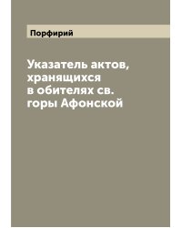 Указатель актов, хранящихся в обителях св. горы Афонской