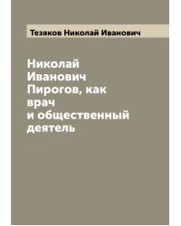 Николай Иванович Пирогов, как врач и общественный деятель