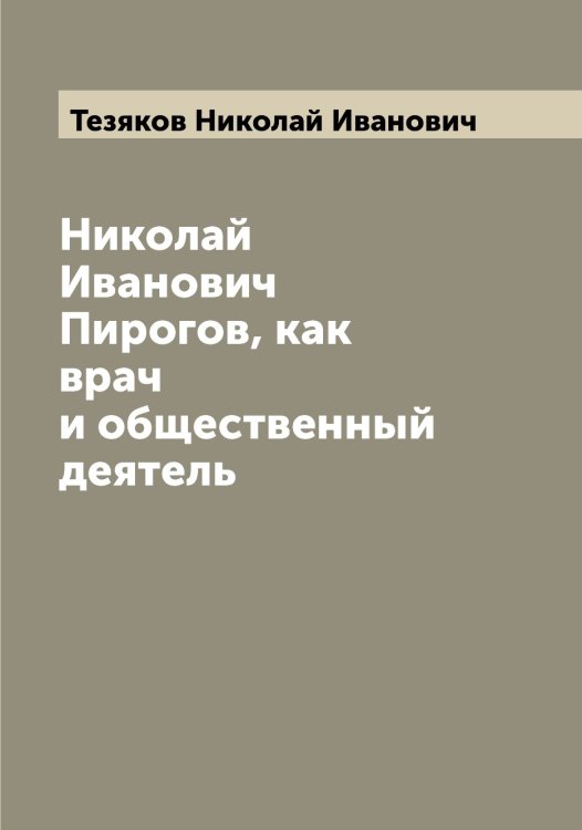 Николай Иванович Пирогов, как врач и общественный деятель Обложка книги «Николай Иванович Пирогов, как врач и общественный деятель» — Тезяков Николай Иванович, ISBN 9785519764216
